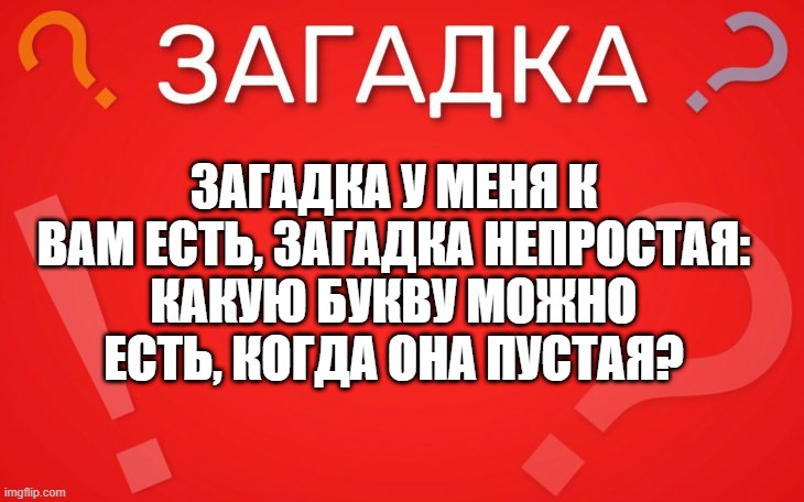 Какую букву можно есть, когда она пустая? непростая — загадка