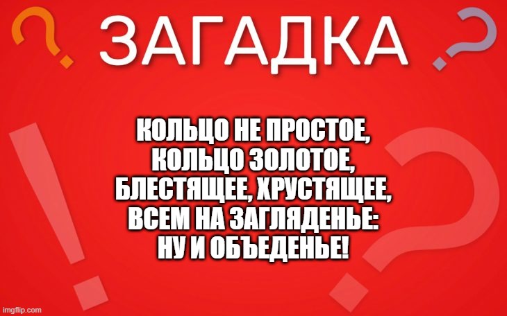 Кольцо не простое, кольцо золотое, блестящее, хрустящее — загадка