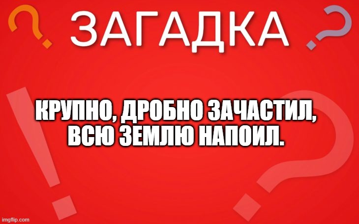 Крупно, дробно зачастил, всю землю напоил — загадка