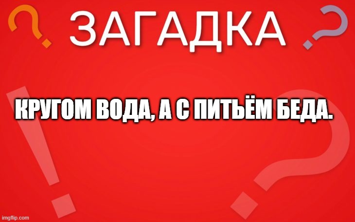 Кругом вода, а с питьём беда  — загадка