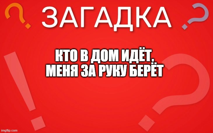 Кто в дом идёт, меня за руку берёт — загадка