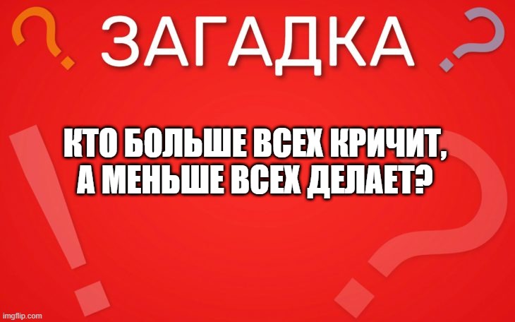 Кто больше всех кричит, а меньше всех делает — загадка