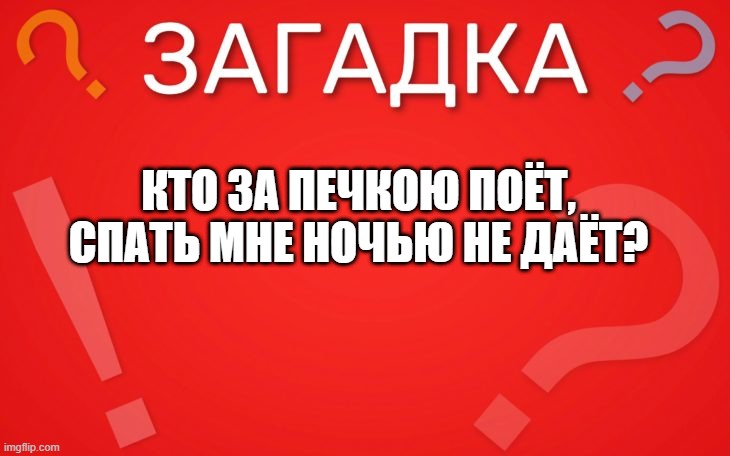 Кто за печкою поёт, спать мне ночью не даёт — загадка