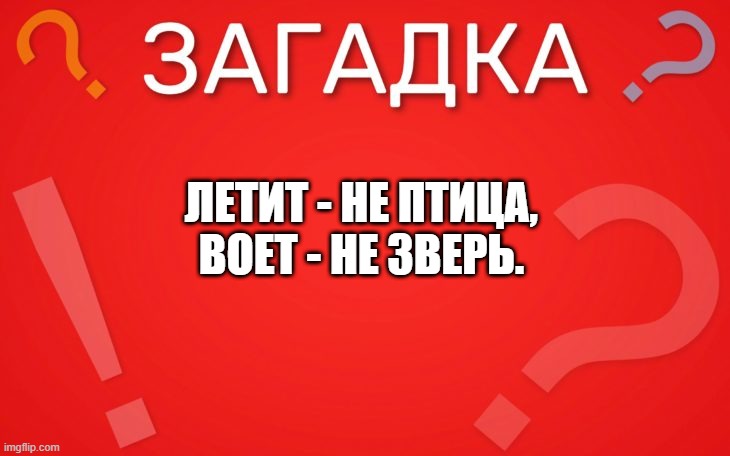 Летит не птица, воет не зверь — загадка