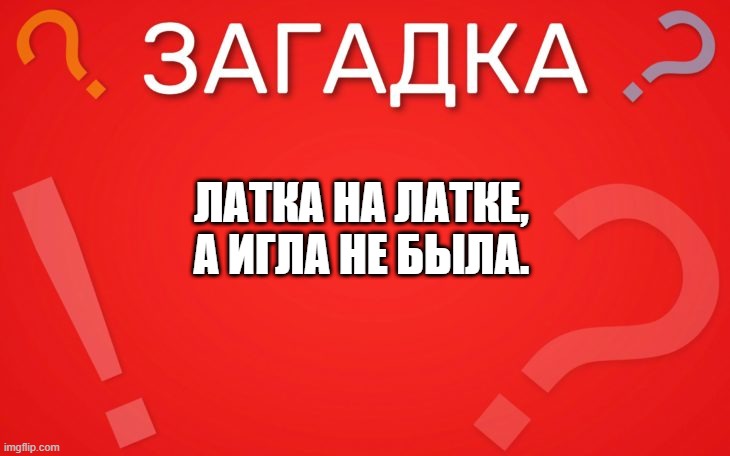 Латка на латке, а игла не была — загадка