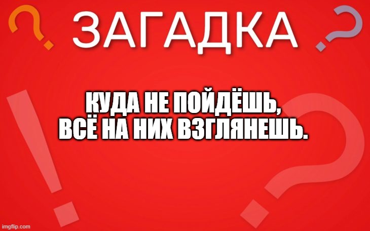 Куда не пойдёшь, всё на них взглянешь — загадка
