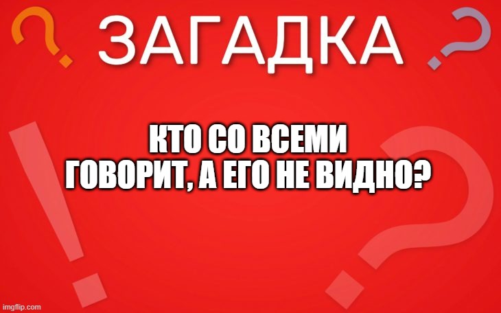 Кто со всеми говорит, а его не видно — загадка