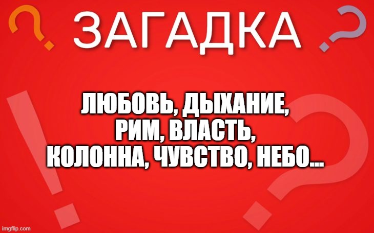 Любовь, дыхание, рим, власть, колонна, чувство, небо продолжите ряд — загадка