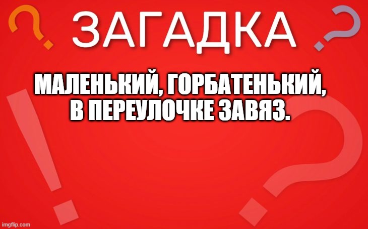 Маленький, горбатенький, в переулочке — завяз загадка