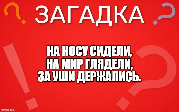На носу сидели, на мир глядели, за уши держались — загадка