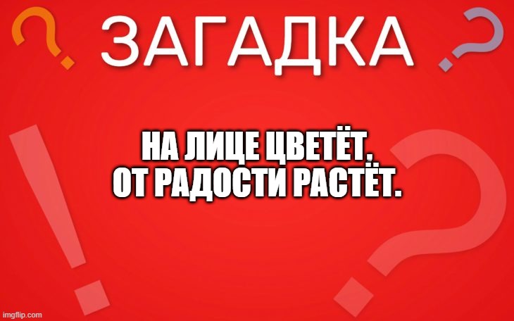 На лице цветёт, от радости растёт — загадка