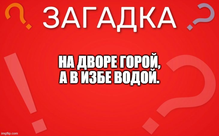 На дворе горой, а в избе водой — загадка