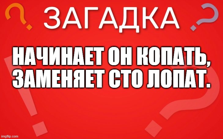 Начинает он копать, заменяет сто лопат — загадка