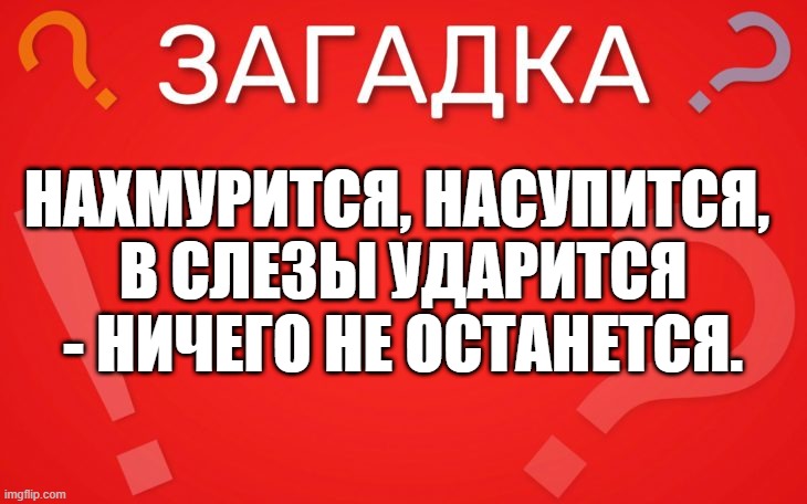 Нахмурится, насупится, в слезы ударится ничего не останется — загадка
