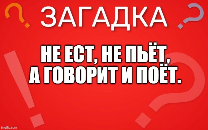 Не ест не пьёт, а говорит и поёт — загадка