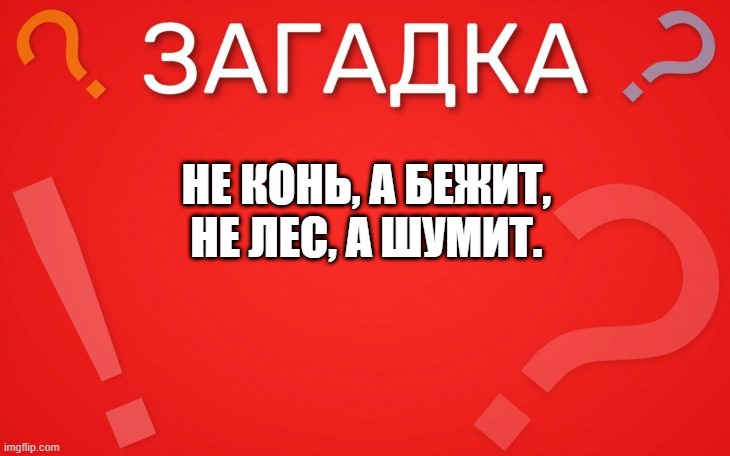 Не конь а бежит, не лес а шумит- загадка