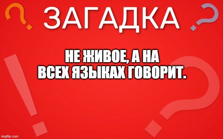 Не живое, а на всех языках говорит — загадка