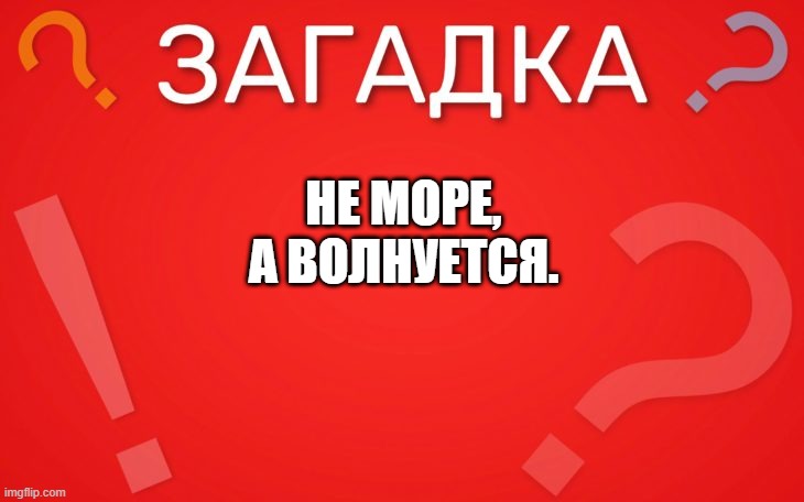 Не море, а волнуется — загадка