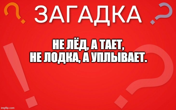 Не лёд, а тает, не лодка, а уплывает прикольная — загадка