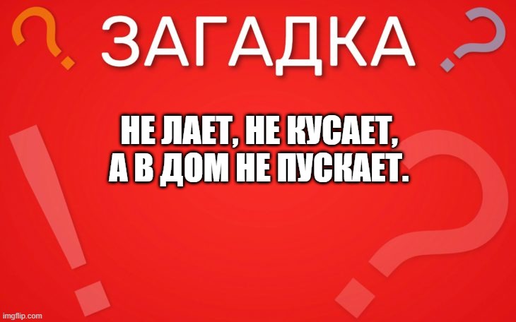 Не лает, не кусает, а в дом не пускает — загадка
