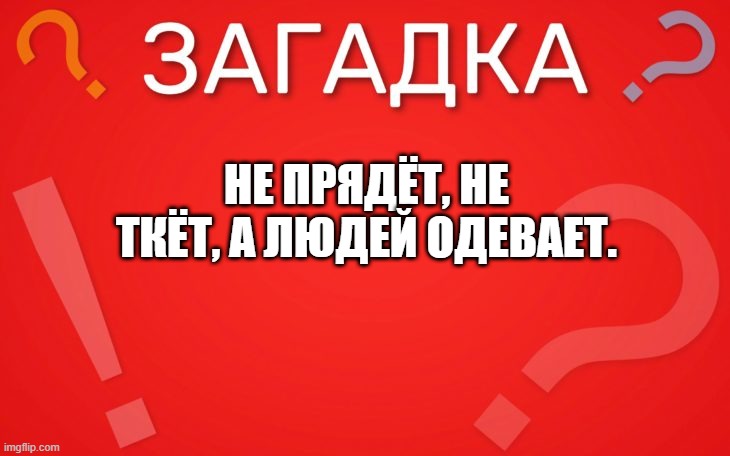 Не прядёт, не ткёт, а людей одевает — загадка