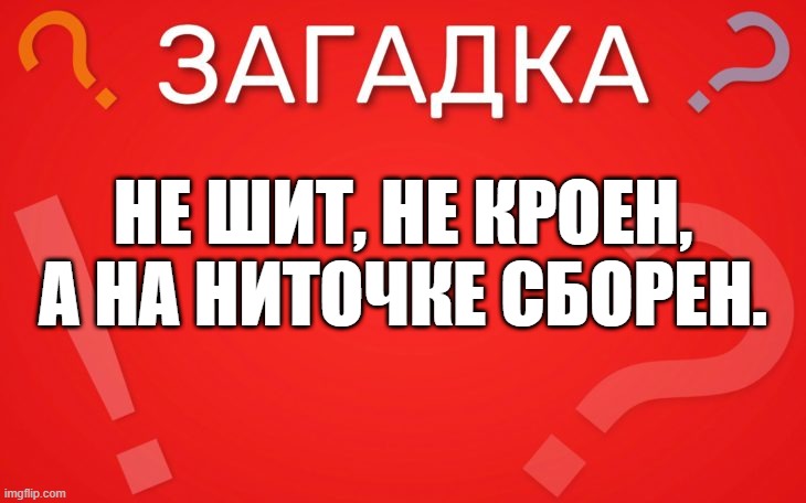Не шит, не кроен, а на ниточке сборен — загадка