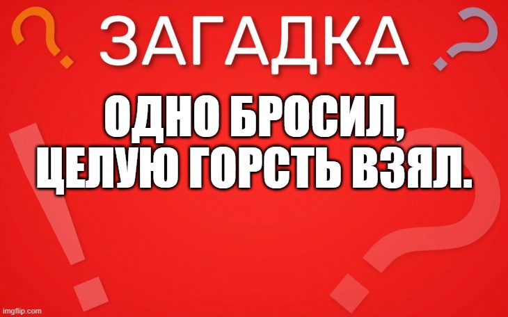 Одно бросил, целую горсть взял — загадка