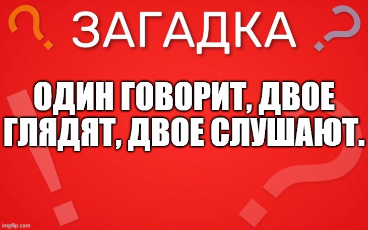 Один говорит, двое глядят, двое слушают — загадка