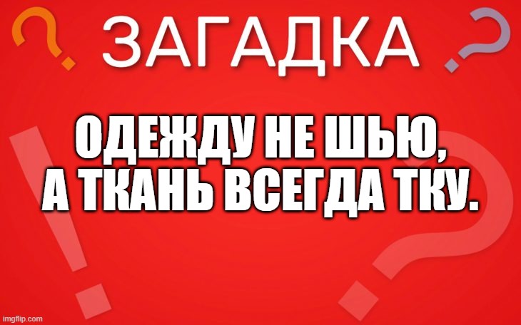 Одежду не шью, а ткань всегда тку — загадка