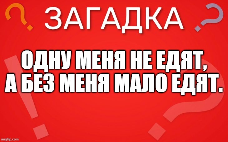 Одну меня не едят, а без меня мало едят — загадка