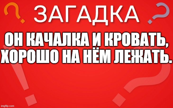 Он качалка и кровать, хорошо на нём лежать — загадка