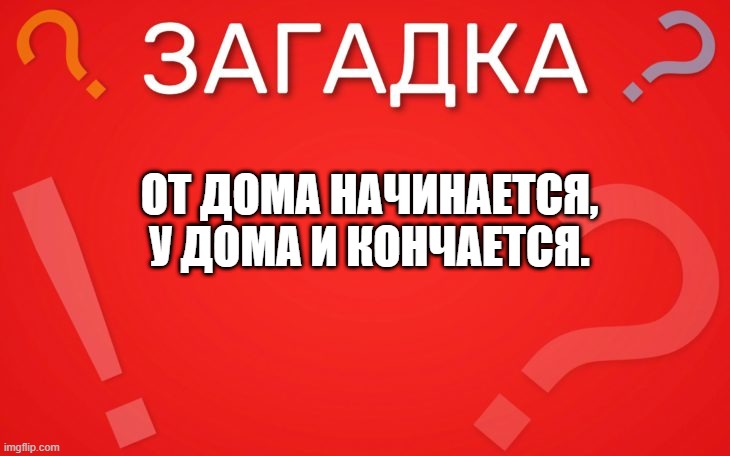 От дома начинается, у дома и кончается — загадка