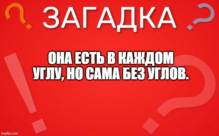 Она есть в каждом углу, но сама без углов — загадка
