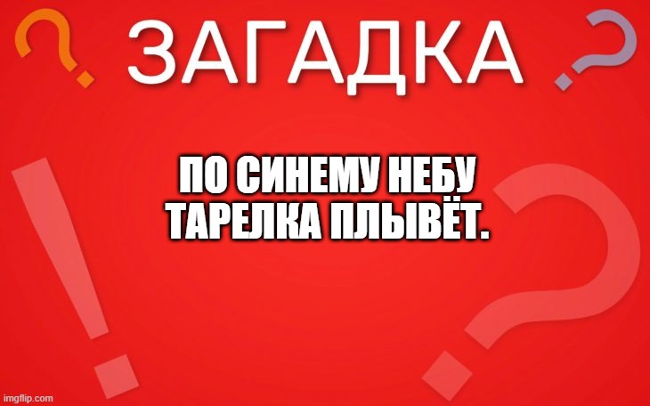 По синему небу тарелка плывёт — загадка