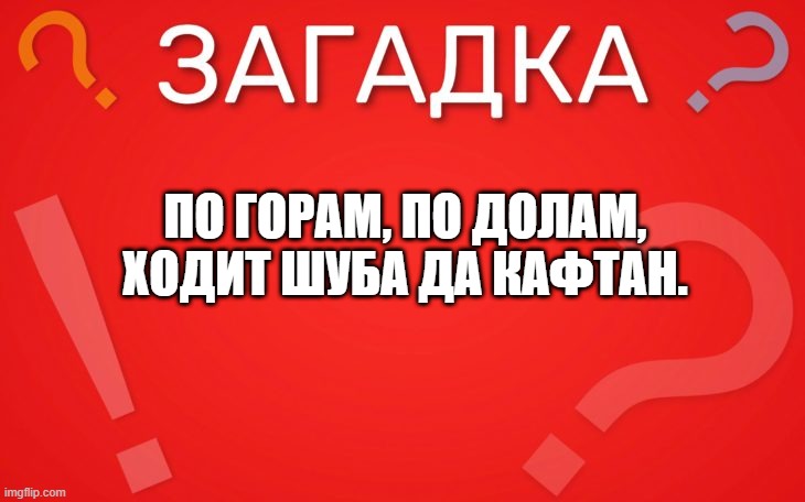 По горам, по долам, ходит шуба да кафтан — загадка
