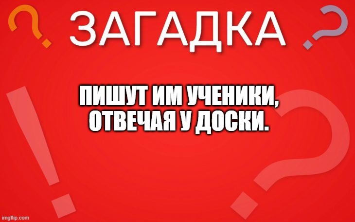 Пишут им ученики, отвечая у доски — загадка