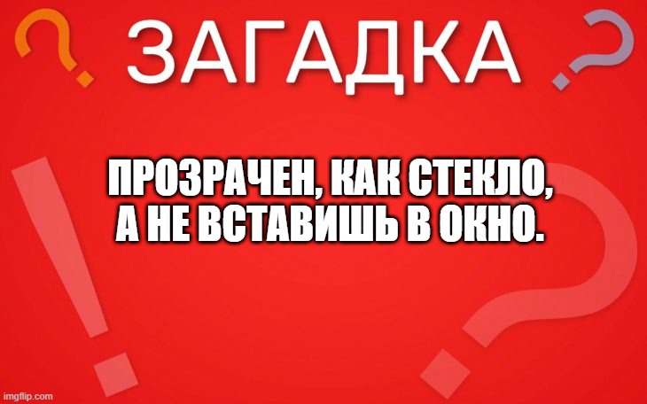 Прозрачен, как стекло, а не вставишь в окно — загадка