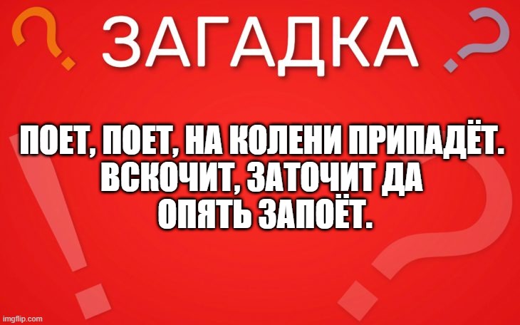 Поет поет, на колени припадёт — загадка