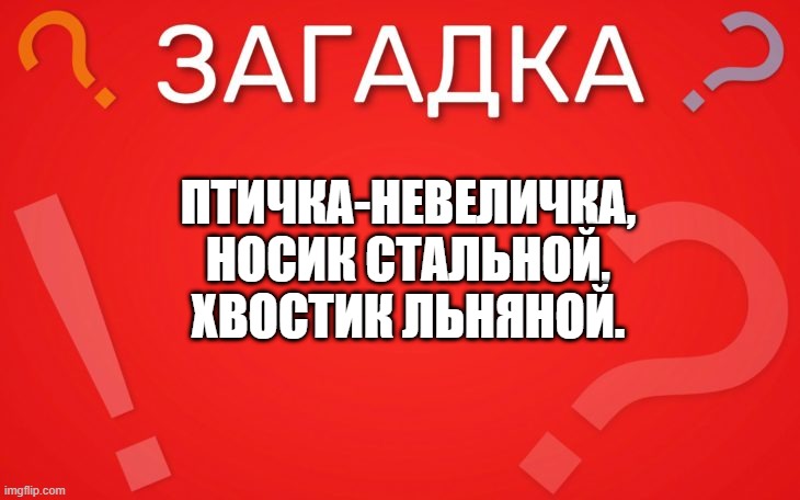 Птичка невеличка, носик стальной, хвостик льняной — загадка