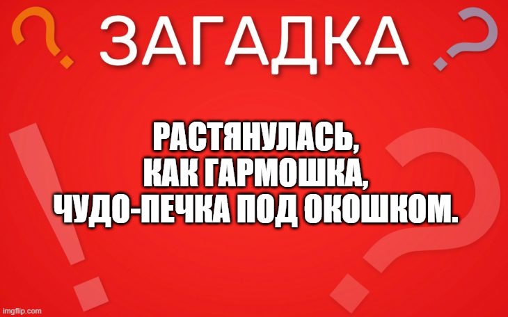 Растянулась, как гармошка, чудо печка под окошком — загадка