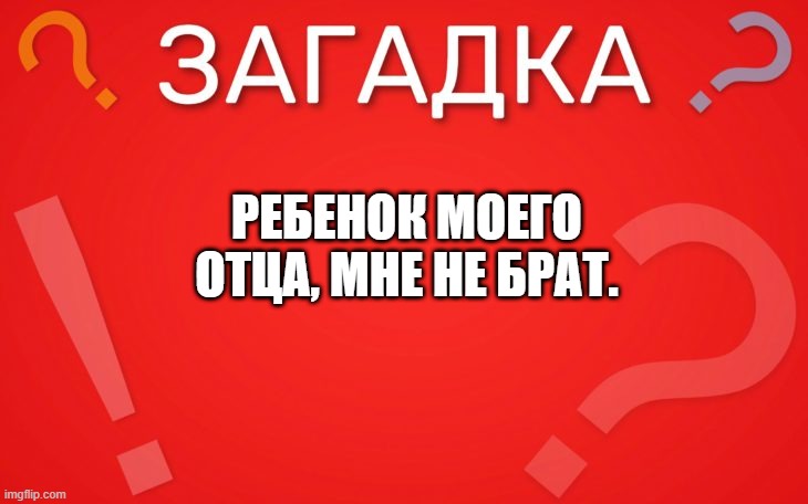 Ребенок моего отца, мне не брат логическая — загадка