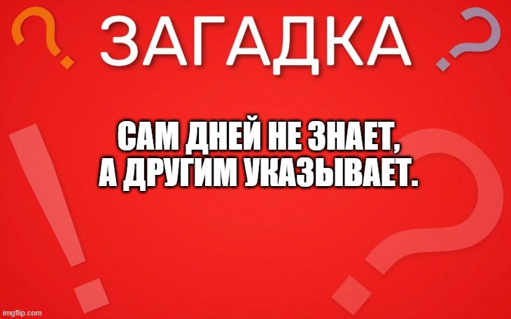 Сам дней не знает, а другим указывает — загадка