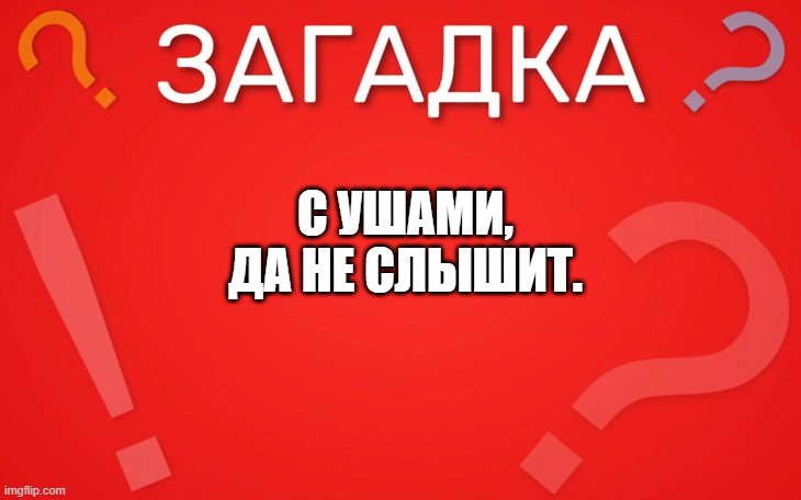 С ушами, да не слышит — загадка