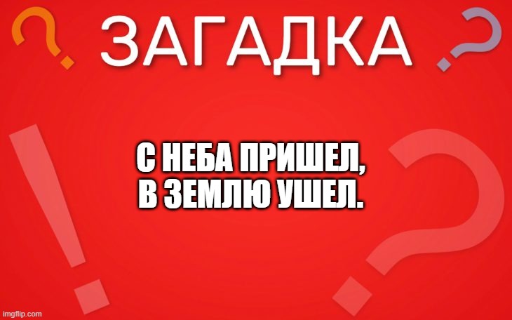 С неба пришел, в землю ушел — загадка