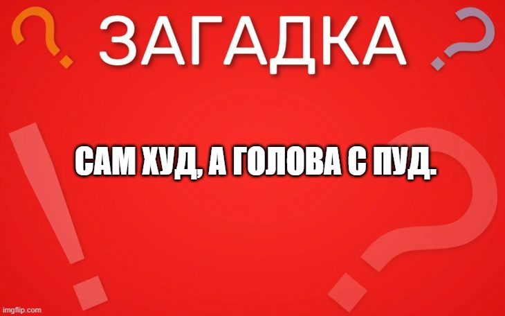 Сам худ, а голова с пуд — загадка