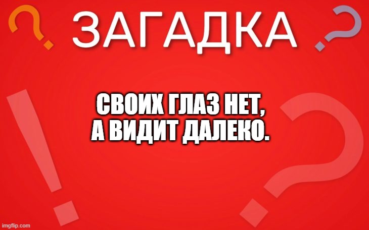 Своих глаз нет, а видит далеко — загадка