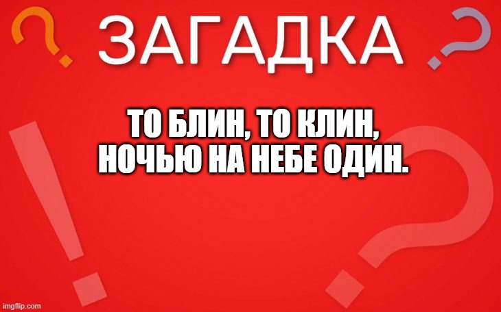 То блин, то клин, ночью на небе один — загадка