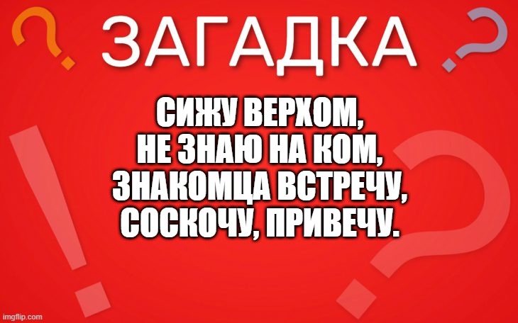 Сижу верхом, не знаю на ком — загадка