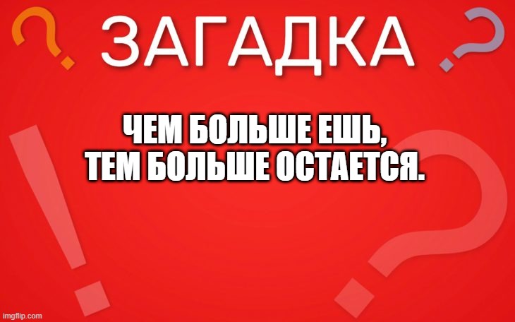Чем больше ешь, тем больше остается — загадка