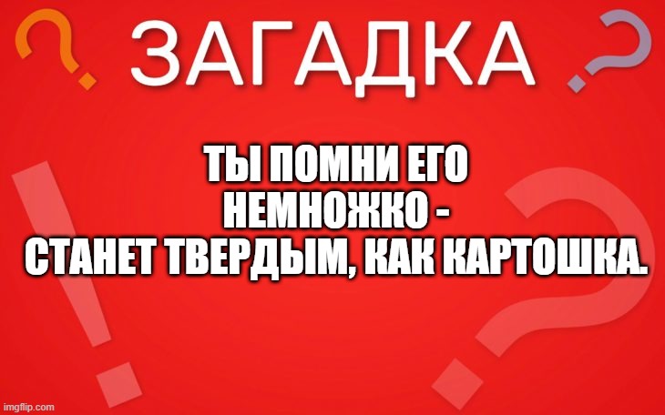 Ты помни его немножко, станет твердым как картошка — загадка